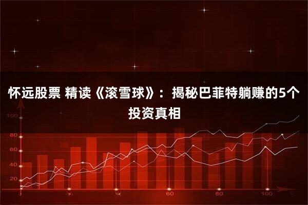 怀远股票 精读《滚雪球》：揭秘巴菲特躺赚的5个投资真相