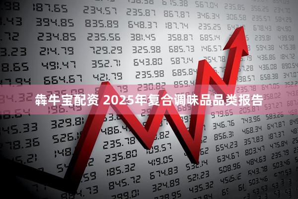 犇牛宝配资 2025年复合调味品品类报告